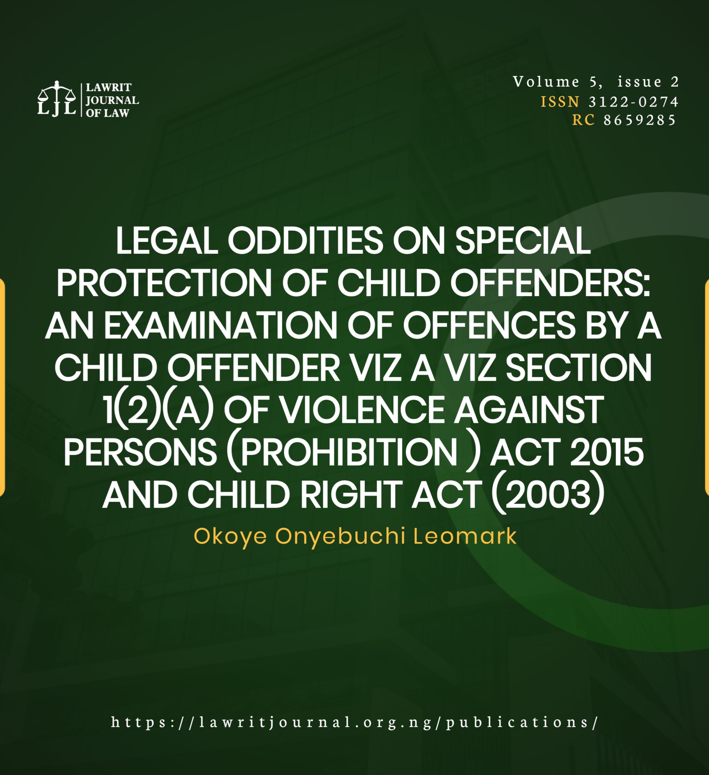 LEGAL ODDITIES ON SPECIAL PROTECTION OF CHILD OFFENDERS:AN EXAMINATION OF OFFENCES BY A CHILD OFFENDER VIZ A VIZ SECTION 1(2)(A) OF VIOLENCE AGAINST PERSONS (PROHIBITION ) ACT 2015 AND CHILD RIGHT ACT (2003)